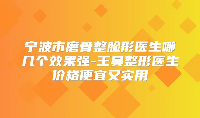 宁波市磨骨整脸形医生哪几个效果强-王昊整形医生价格便宜又实用