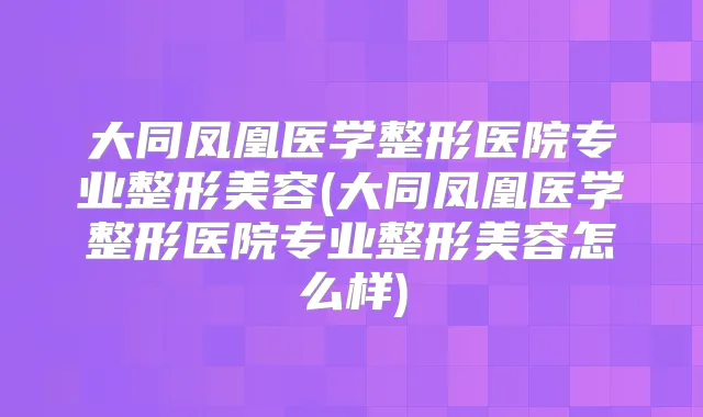 大同凤凰医学整形医院专业整形美容(大同凤凰医学整形医院专业整形美容怎么样)