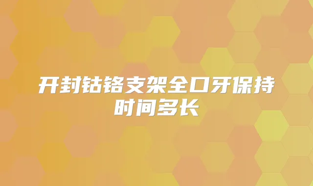 开封钴铬支架全口牙保持时间多长