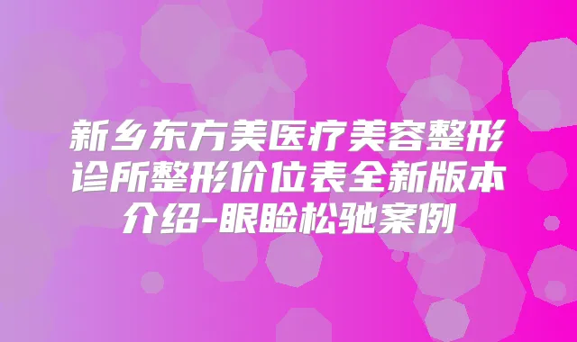 新乡东方美医疗美容整形诊所整形价位表全新版本介绍-眼睑松驰案例