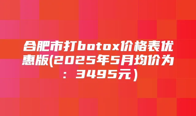 合肥市打价格表优惠版(2025年5月均价为:3495元)