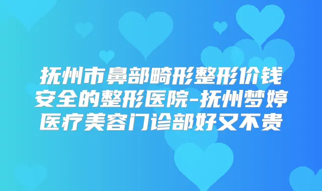 抚州市鼻部畸形整形价钱安全的整形医院-抚州梦婷医疗美容门诊部好又不贵