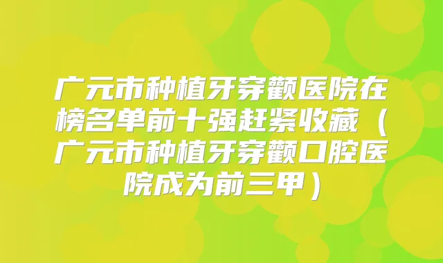 广元市种植牙穿颧医院在榜名单前十强赶紧收藏(广元市种植牙穿颧口腔医院成为前三甲)