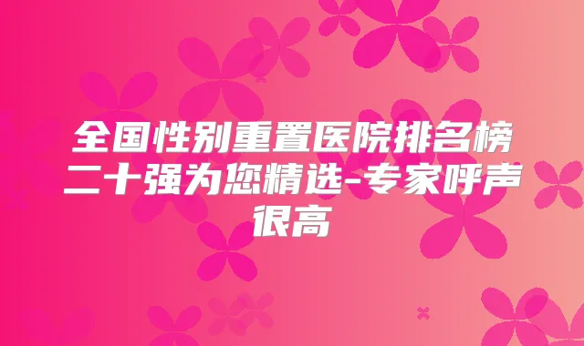 全国性别重置医院排名榜二十强为您精选-专家呼声很高