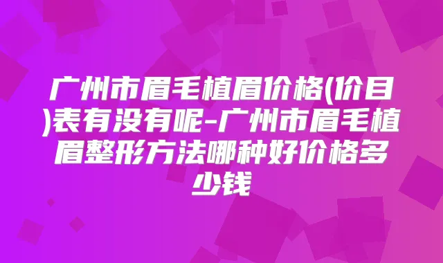 广州市眉毛植眉价格(价目)表有没有呢-广州市眉毛植眉整形方法哪种好价格多少钱