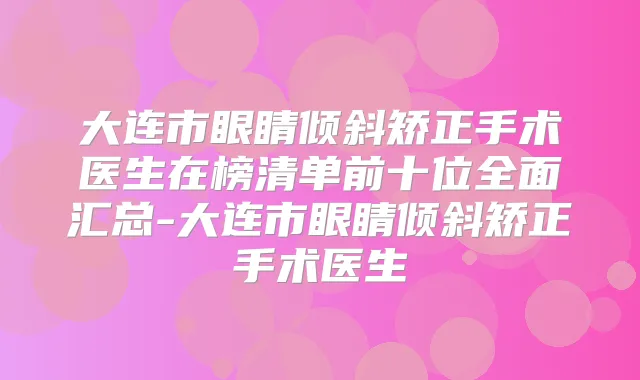 大连市眼睛倾斜矫正手术医生在榜清单前十位全面汇总-大连市眼睛倾斜矫正手术医生