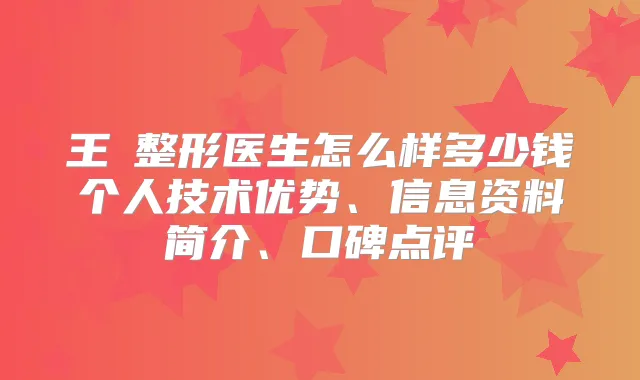 王飏整形医生怎么样多少钱个人技术优势、信息资料简介、口碑点评