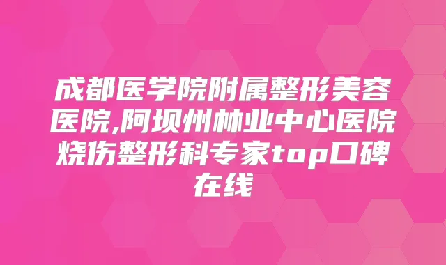 成都医学院附属整形美容医院,阿坝州林业中心医院烧伤整形科专家top口碑在线