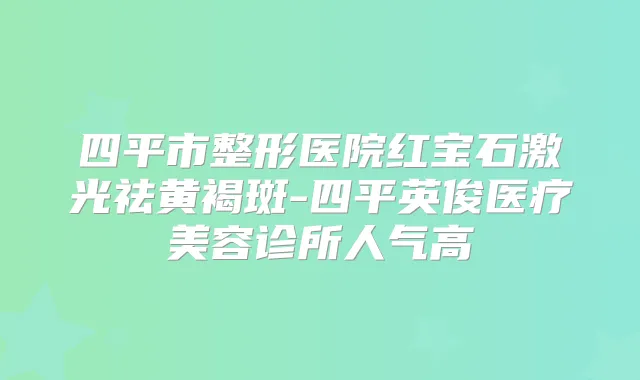 四平市整形医院红宝石激光祛黄褐斑-四平英俊医疗美容诊所人气高