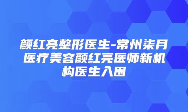 颜红亮整形医生-常州柒月医疗美容颜红亮医师新机构医生入围