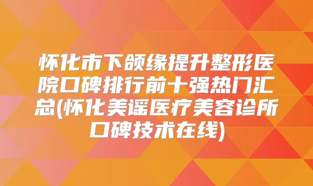 怀化市下颌缘提升整形医院口碑排行前十强热门汇总(怀化美谣医疗美容诊所口碑技术在线)