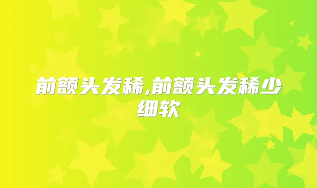 前额头发稀,前额头发稀少细软