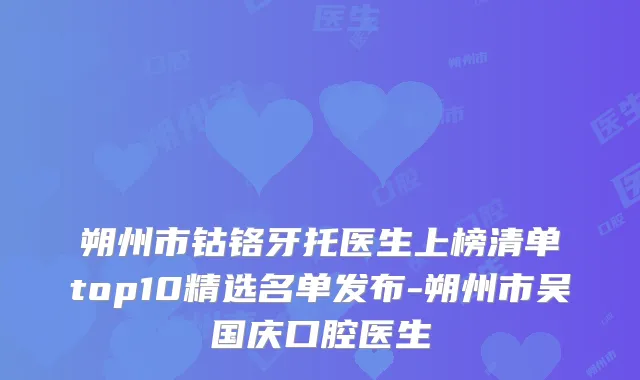 朔州市钴铬牙托医生上榜清单top10精选名单发布-朔州市吴国庆口腔医生