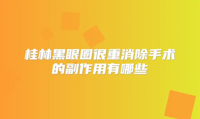 桂林黑眼圈很重消除手术的副作用有哪些