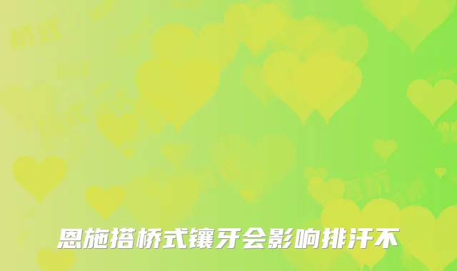恩施搭桥式镶牙会影响排汗不
