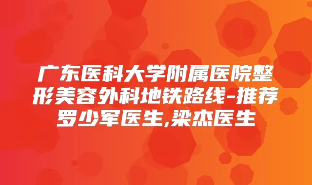 广东医科大学附属医院整形美容外科地铁路线-推荐罗少军医生,梁杰医生