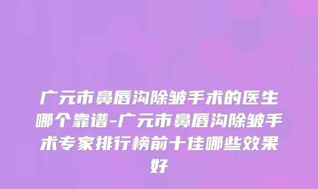 广元市鼻唇沟除皱手术的医生哪个靠谱-广元市鼻唇沟除皱手术专家排行榜前十佳哪些效果好