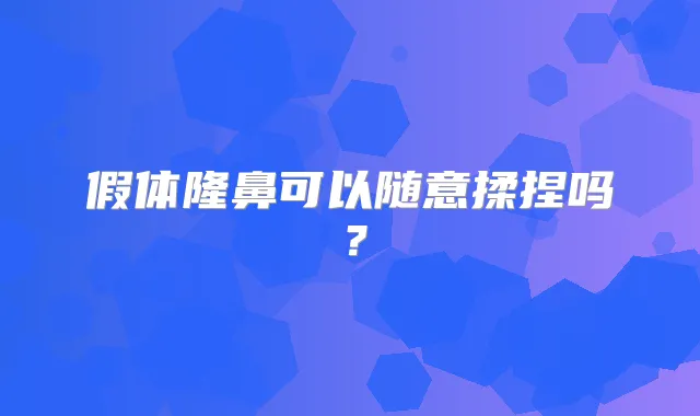 假体隆鼻可以随意揉捏吗？