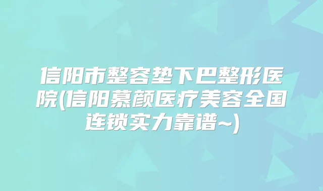 信阳市整容垫下巴整形医院(信阳慕颜医疗美容全国连锁实力靠谱~)