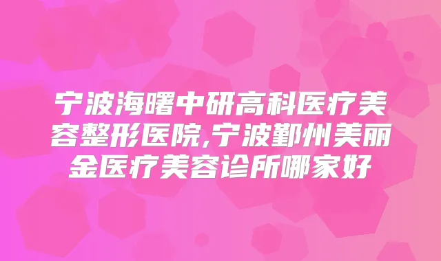 宁波海曙中研高科医疗美容整形医院,宁波鄞州美丽金医疗美容诊所哪家好