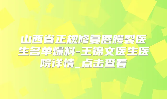 山西省正规修复唇腭裂医生名单爆料-王锦文医生医院详情_点击查看