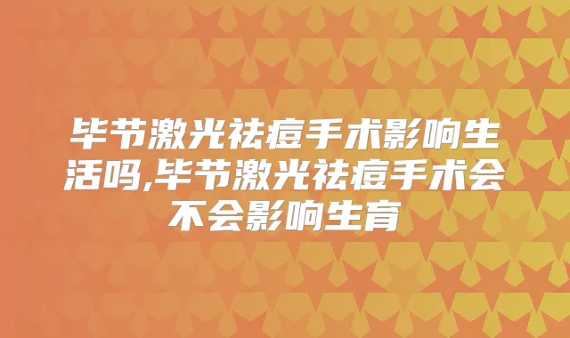 毕节激光祛痘手术影响生活吗,毕节激光祛痘手术会不会影响生育