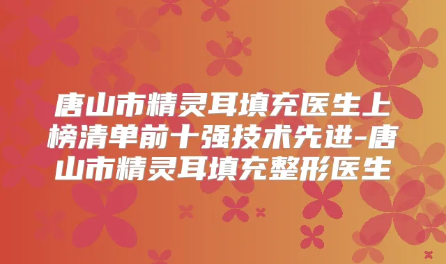 唐山市填充医生上榜清单前十强技术先进-唐山市填充整形医生