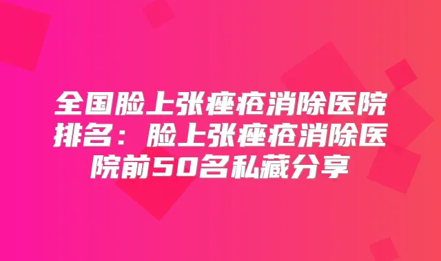 全国脸上张痤疮消除医院排名:脸上张痤疮消除医院前50名私藏分享