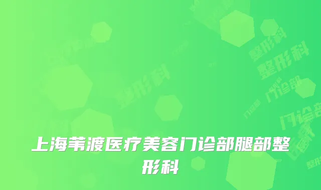 上海苇渡医疗美容门诊部腿部整形科