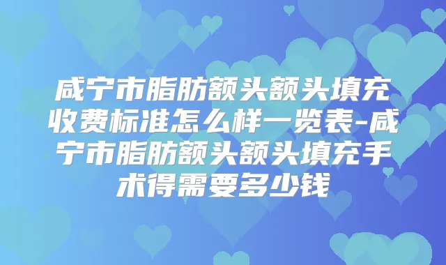咸宁市脂肪额头额头填充收费标准怎么样一览表-咸宁市脂肪额头额头填充手术得需要多少钱