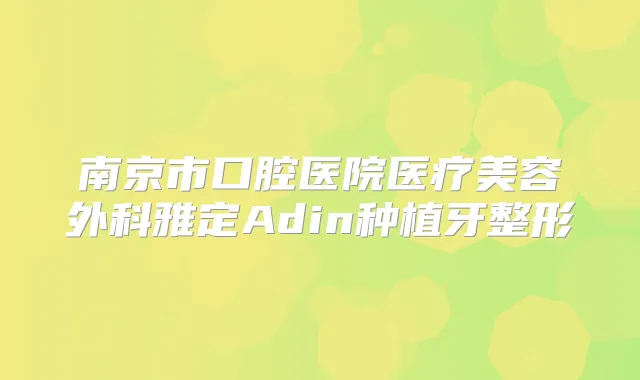 南京市口腔医院医疗美容外科雅定Adin种植牙整形