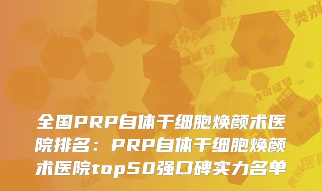 全国PRP自体干细胞焕颜术医院排名:PRP自体干细胞焕颜术医院top50强口碑实力名单