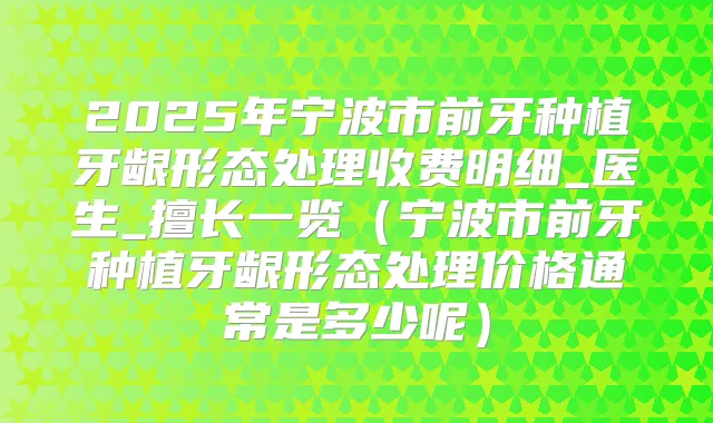 title="2025年宁波市前牙种植牙龈形态处理收费明细_医生_擅长一览（宁波市前牙种植牙龈形态处理价格通常是多少呢）"