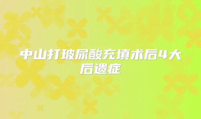 中山打玻尿酸充填术后4大后遗症