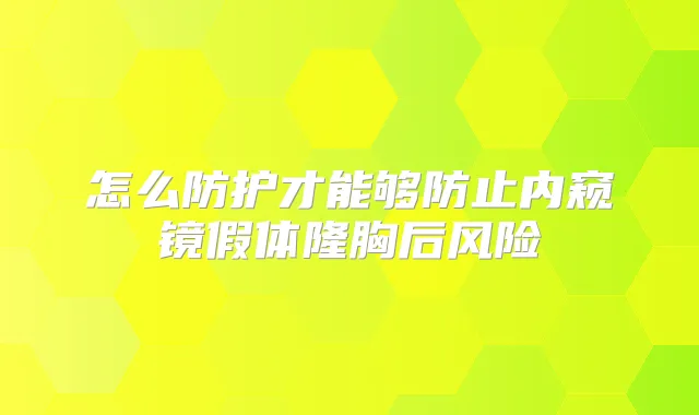 怎么防护才能够防止内窥镜假体隆胸后风险