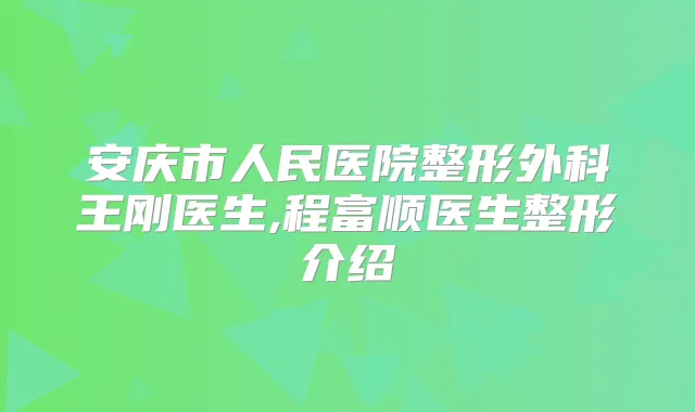 安庆市人民医院整形外科医生,程富顺医生整形介绍