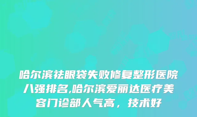 哈尔滨祛眼袋失败修复整形医院八强排名,哈尔滨爱丽达医疗美容门诊部人气高,技术好