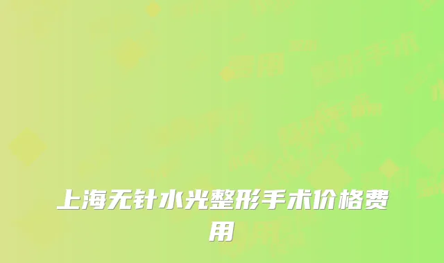 上海无针水光整形手术价格费用
