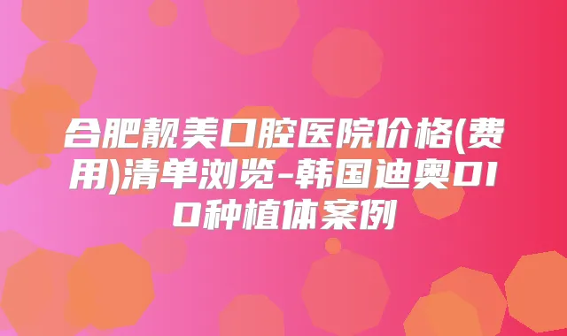 合肥靓美口腔医院价格(费用)清单浏览-韩国迪奥DIO种植体案例