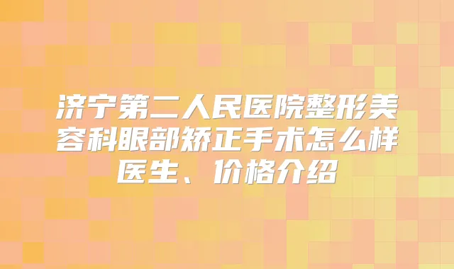 济宁第二人民医院整形美容科眼部矫正手术怎么样医生、价格介绍