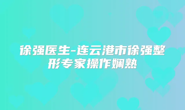 徐强医生-连云港市徐强整形专家操作娴熟