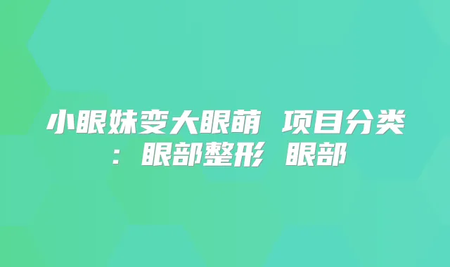 小眼妹变大眼萌 项目分类:眼部整形 眼部
