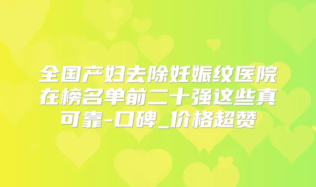 全国产妇去除妊娠纹医院在榜名单前二十强这些真可靠-口碑_价格超赞