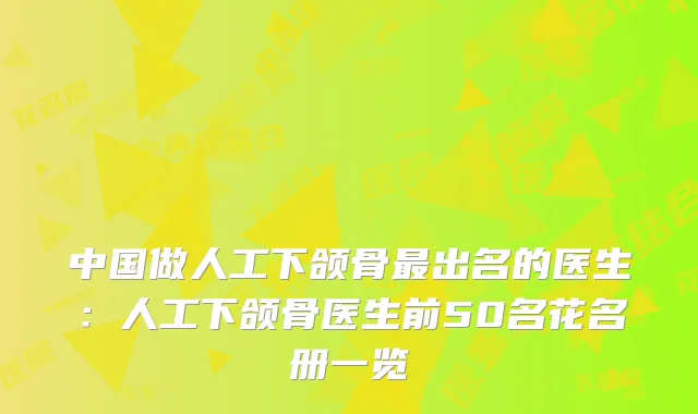 中国做人工下颌骨出名的医生:人工下颌骨医生前50名花名册一览