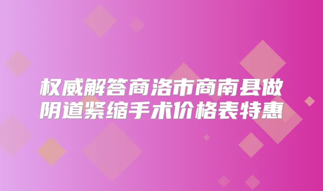 解答商洛市商南县做阴道紧缩手术价格表特惠
