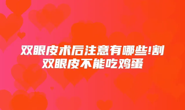 双眼皮术后注意有哪些!割双眼皮不能吃鸡蛋