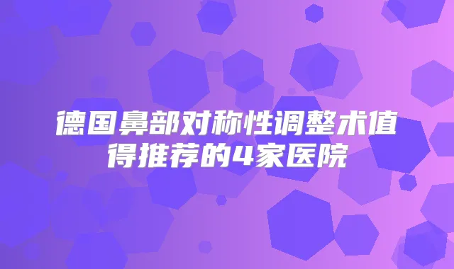 德国鼻部对称性调整术值得推荐的4家医院