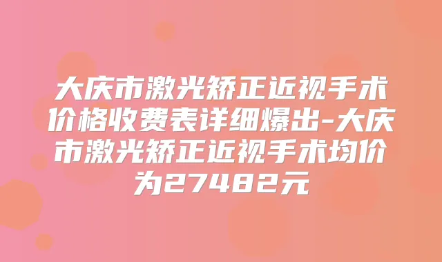 大庆市激光矫正近视手术价格收费表详细爆出-大庆市激光矫正近视手术均价为27482元