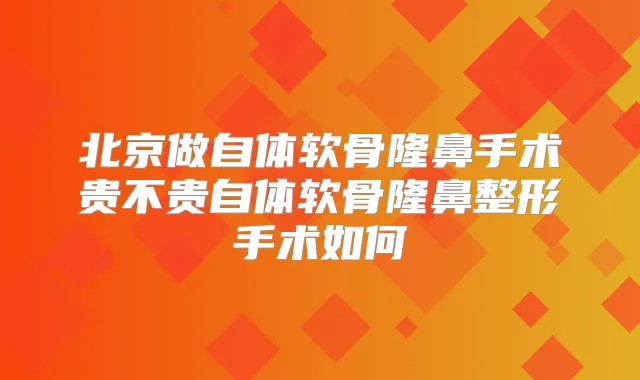 北京做自体软骨隆鼻手术贵不贵自体软骨隆鼻整形手术如何