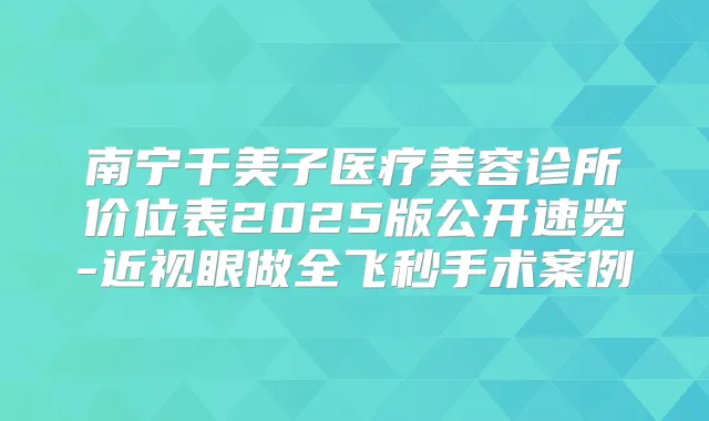 南宁千美子医疗美容诊所价位表2025版公开速览-近视眼做全飞秒手术案例